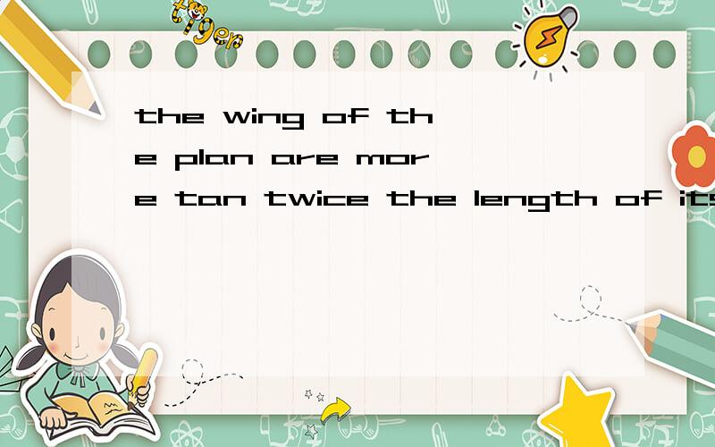 the wing of the plan are more tan twice the length of its body用另外4种倍数的句型改写