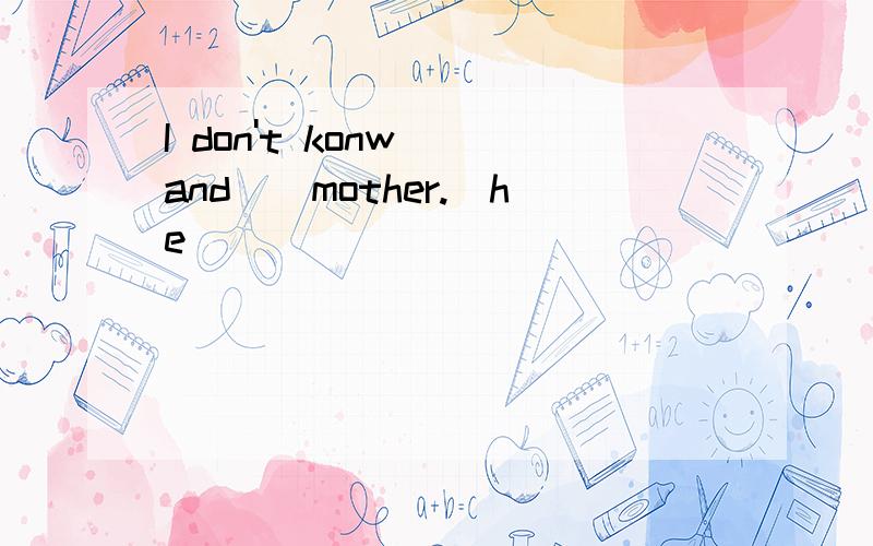 I don't konw()and()mother.(he)