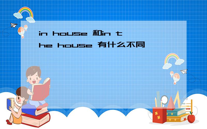in house 和in the house 有什么不同