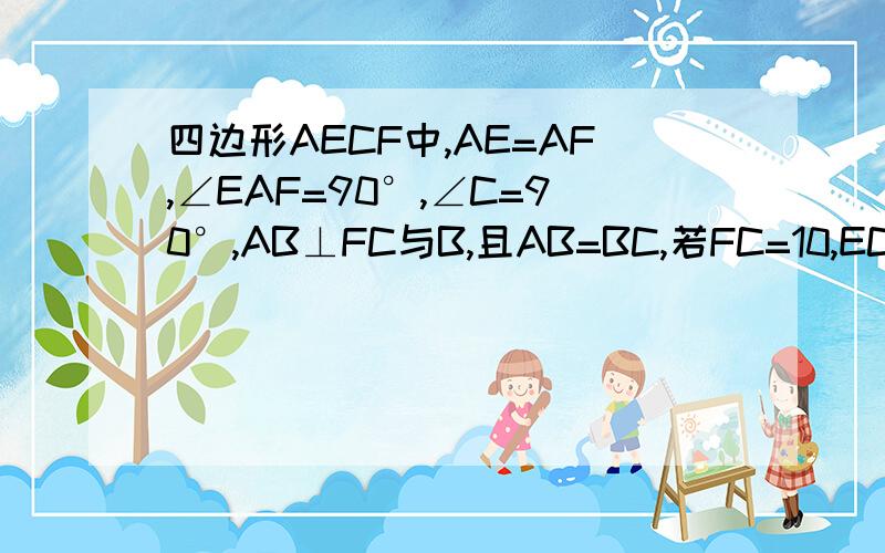 四边形AECF中,AE=AF,∠EAF=90°,∠C=90°,AB⊥FC与B,且AB=BC,若FC=10,EC=6,求四边形AECF的面积.