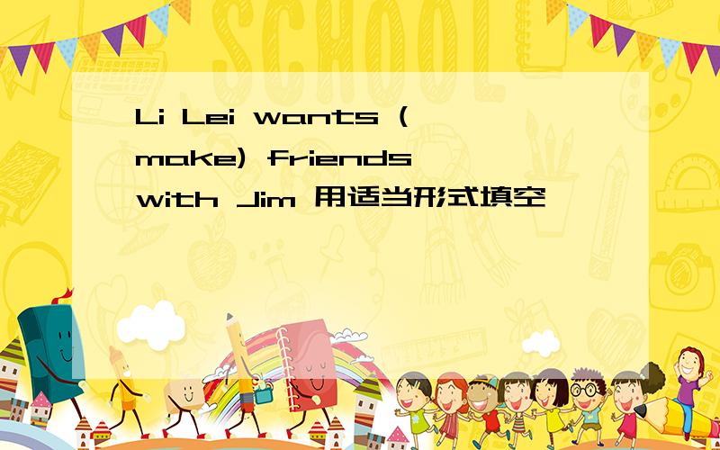 Li Lei wants (make) friends with Jim 用适当形式填空