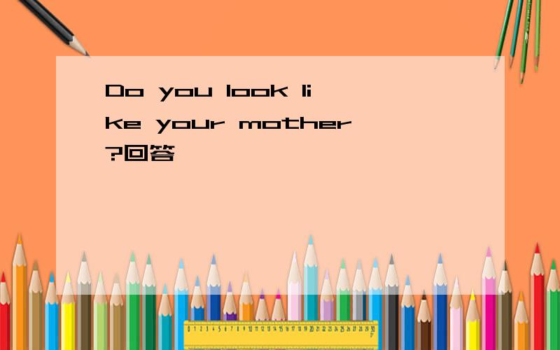 Do you look like your mother?回答
