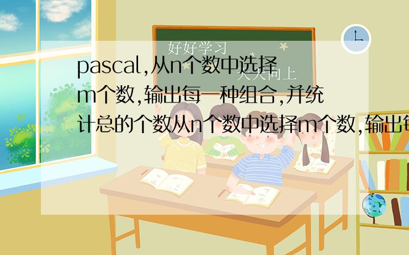 pascal,从n个数中选择m个数,输出每一种组合,并统计总的个数从n个数中选择m个数,输出每一种组合,并统计总的个数.（0