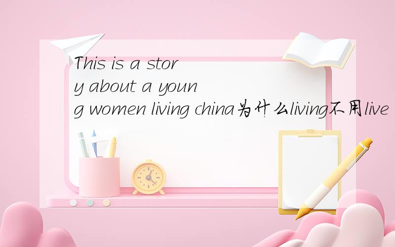 This is a story about a young women living china为什么living不用live