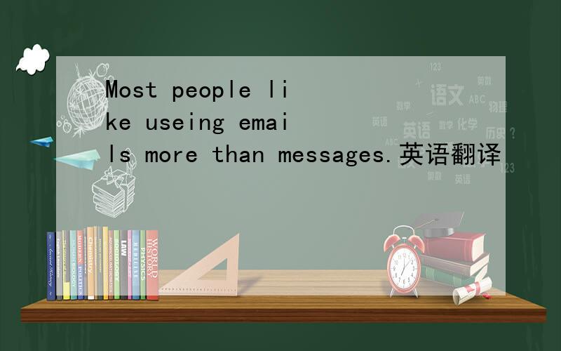 Most people like useing emails more than messages.英语翻译