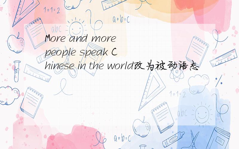 More and more people speak Chinese in the world改为被动语态