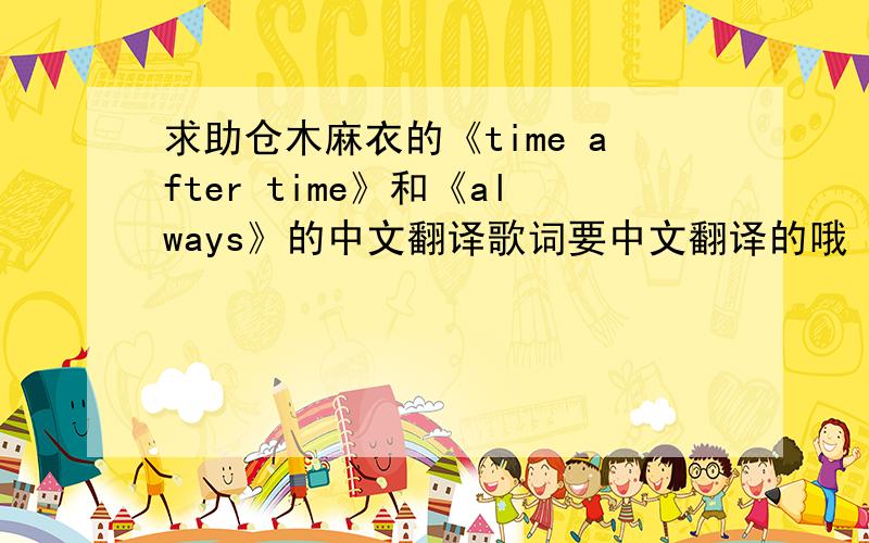 求助仓木麻衣的《time after time》和《always》的中文翻译歌词要中文翻译的哦
