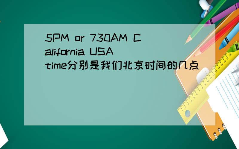 5PM or 730AM California USA time分别是我们北京时间的几点