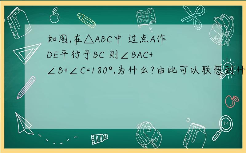 如图,在△ABC中 过点A作DE平行于BC 则∠BAC+∠B+∠C=180°,为什么?由此可以联想到什么结论?
