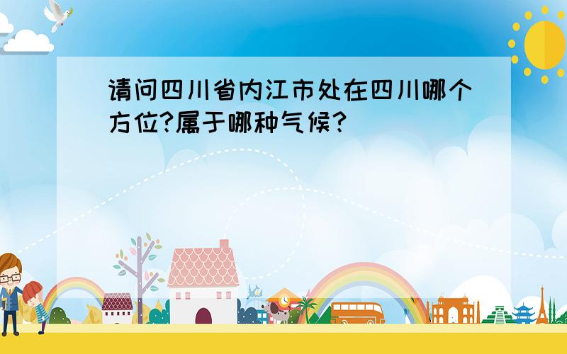 请问四川省内江市处在四川哪个方位?属于哪种气候?
