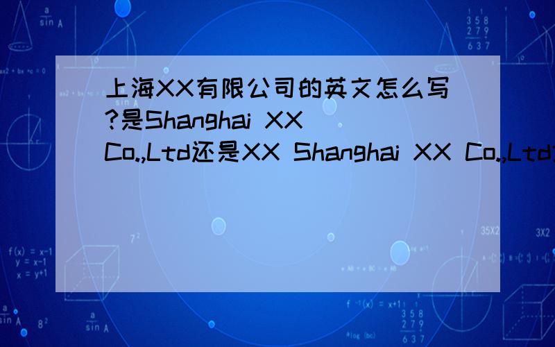 上海XX有限公司的英文怎么写?是Shanghai XX Co.,Ltd还是XX Shanghai XX Co.,Ltd地名应该放在前面还是后面?