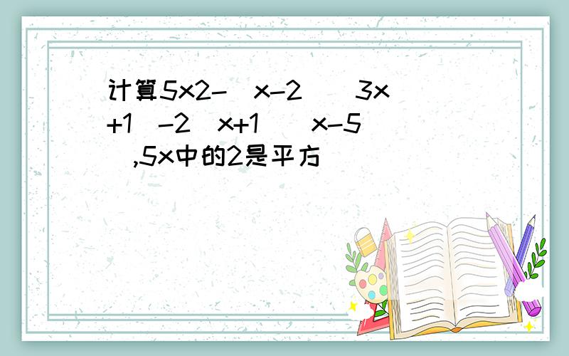 计算5x2-(x-2)(3x+1)-2(x+1)(x-5),5x中的2是平方