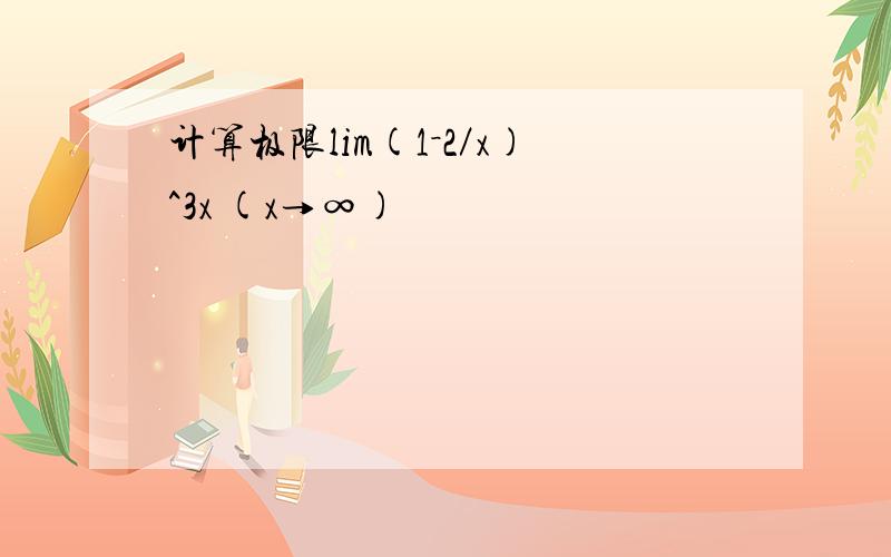 计算极限lim(1－2／x)^3x (x→∞)