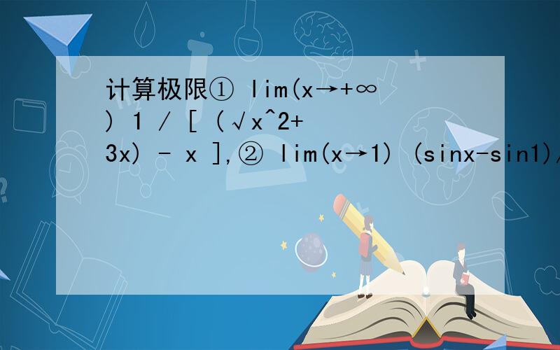 计算极限① lim(x→+∞) 1 / [ (√x^2+3x) - x ],② lim(x→1) (sinx-sin1)/(x-1)