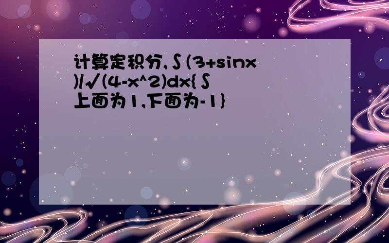 计算定积分,∫(3+sinx)/√(4-x^2)dx{∫上面为1,下面为-1}