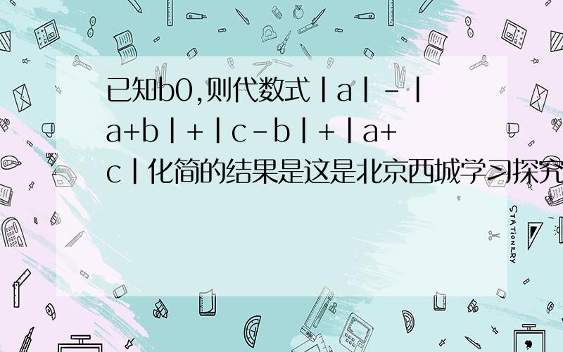 已知b0,则代数式|a|-|a+b|+|c-b|+|a+c|化简的结果是这是北京西城学习探究诊察上的一道题~，在51页，希望大家能够帮助我解决问题，谢谢~！