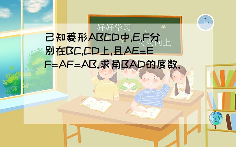已知菱形ABCD中,E,F分别在BC,CD上,且AE=EF=AF=AB.求角BAD的度数.
