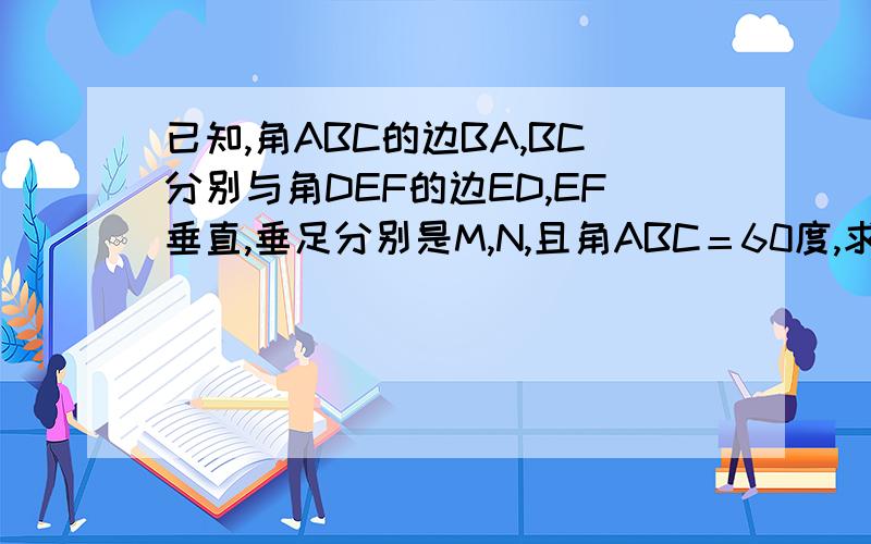 已知,角ABC的边BA,BC分别与角DEF的边ED,EF垂直,垂足分别是M,N,且角ABC＝60度,求角DEF的度数