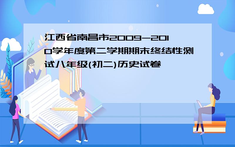 江西省南昌市2009-2010学年度第二学期期末终结性测试八年级(初二)历史试卷
