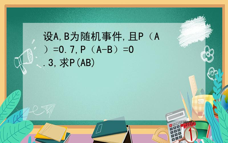 设A,B为随机事件,且P（A）=0.7,P（A-B）=0.3,求P(AB)