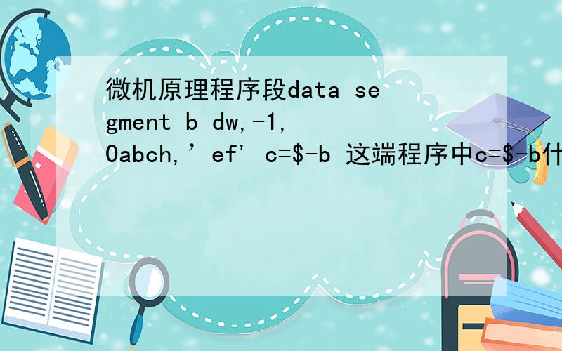 微机原理程序段data segment b dw,-1,0abch,’ef' c=$-b 这端程序中c=$-b什么