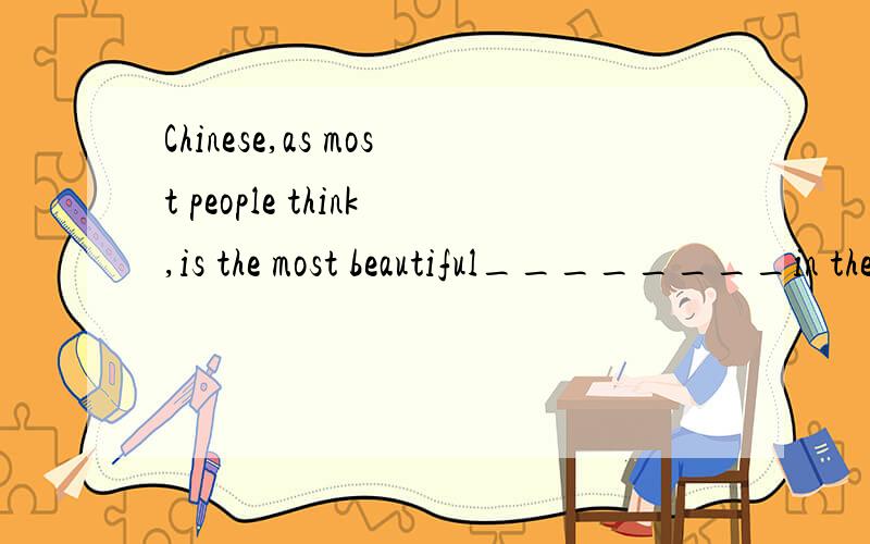 Chinese,as most people think,is the most beautiful________in the world.A.word B.voice C.sound D.tongue