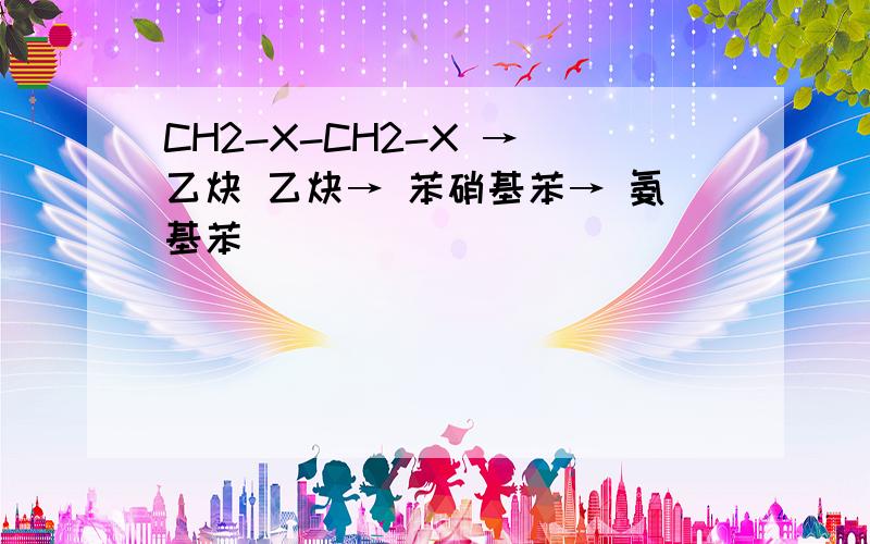 CH2-X-CH2-X → 乙炔 乙炔→ 苯硝基苯→ 氨基苯