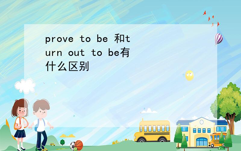 prove to be 和turn out to be有什么区别
