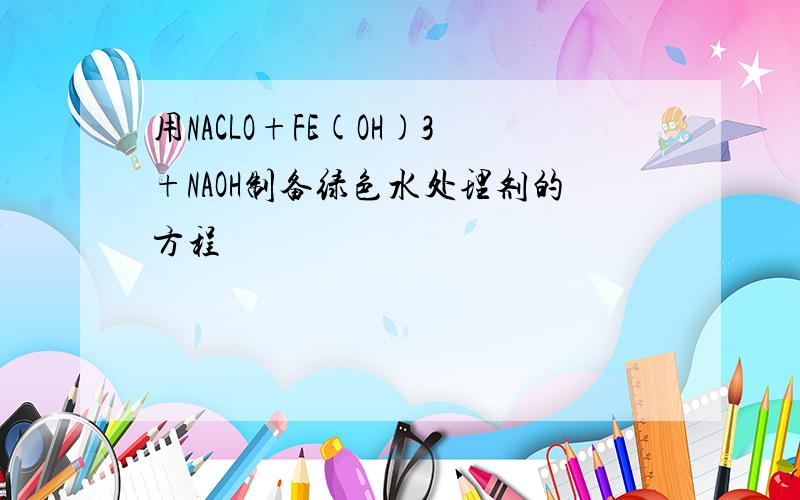 用NACLO+FE(OH)3+NAOH制备绿色水处理剂的方程