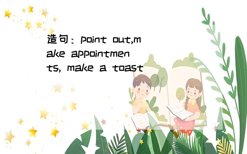 造句：point out,make appointments, make a toast