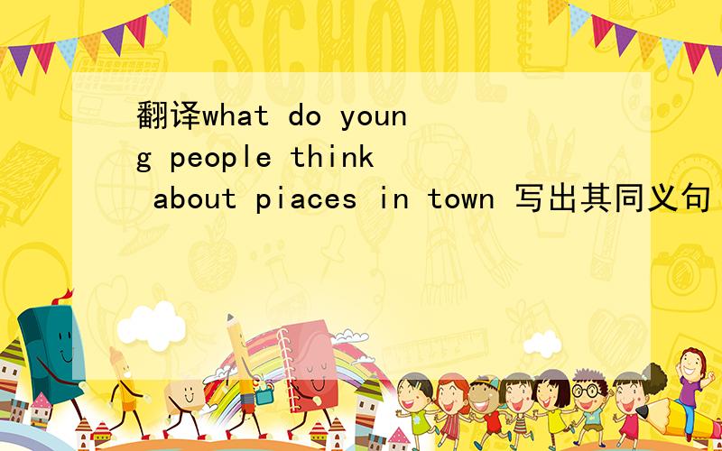 翻译what do young people think about piaces in town 写出其同义句