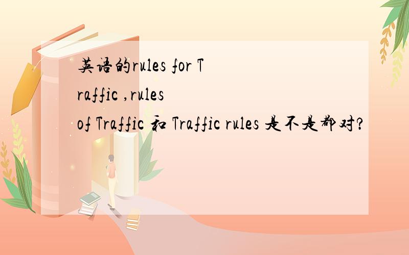 英语的rules for Traffic ,rules of Traffic 和 Traffic rules 是不是都对?