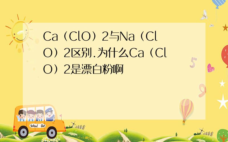 Ca（ClO）2与Na（ClO）2区别.为什么Ca（ClO）2是漂白粉啊