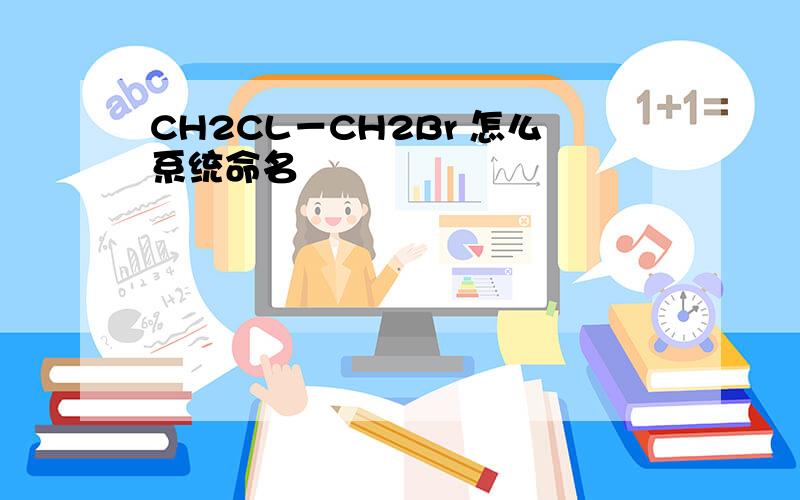 CH2CL－CH2Br 怎么系统命名