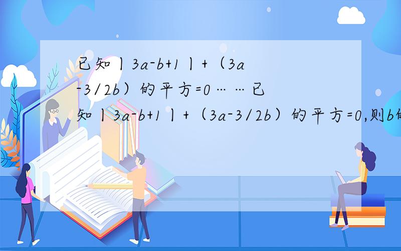 已知丨3a-b+1丨+（3a-3/2b）的平方=0……已知丨3a-b+1丨+（3a-3/2b）的平方=0,则b的平方/a+b÷【（b/a-b）×（ab/a+b）】的值为?