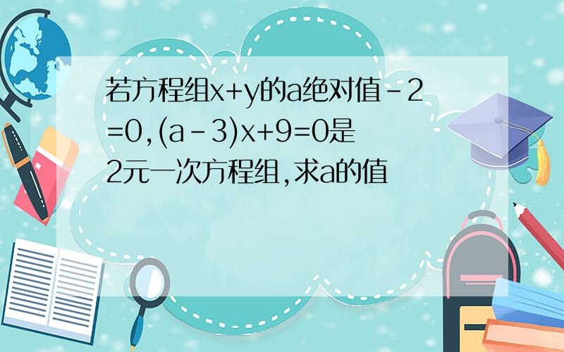 若方程组x+y的a绝对值-2=0,(a-3)x+9=0是2元一次方程组,求a的值
