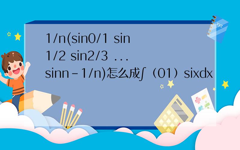 1/n(sin0/1 sin1/2 sin2/3 ...sinn-1/n)怎么成∫（01）sixdx