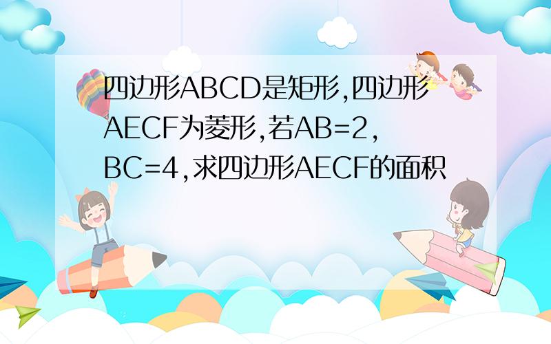 四边形ABCD是矩形,四边形AECF为菱形,若AB=2,BC=4,求四边形AECF的面积