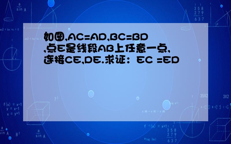 如图,AC=AD,BC=BD,点E是线段AB上任意一点,连接CE,DE.求证：EC =ED