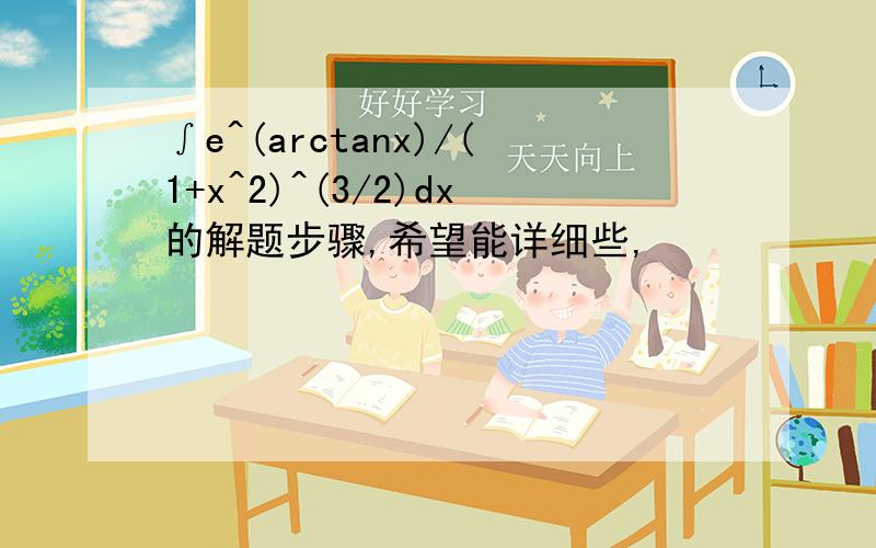 ∫e^(arctanx)/(1+x^2)^(3/2)dx的解题步骤,希望能详细些,