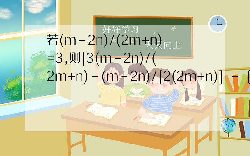 若(m-2n)/(2m+n)=3,则[3(m-2n)/(2m+n)-(m-2n)/[2(2m+n)] - {9(m-2n)/[4(2m+n)]}的值是?