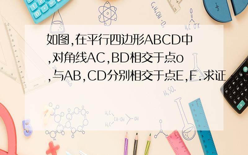 如图,在平行四边形ABCD中,对角线AC,BD相交于点o,与AB,CD分别相交于点E,F.求证：AE=CF
