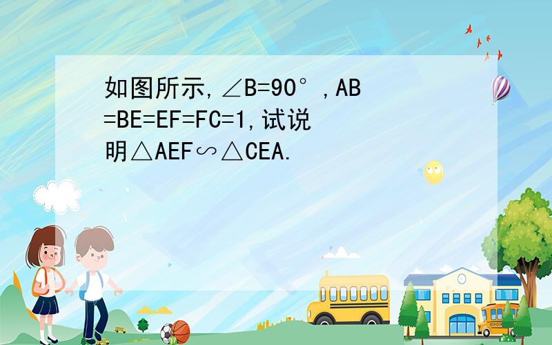 如图所示,∠B=90°,AB=BE=EF=FC=1,试说明△AEF∽△CEA.