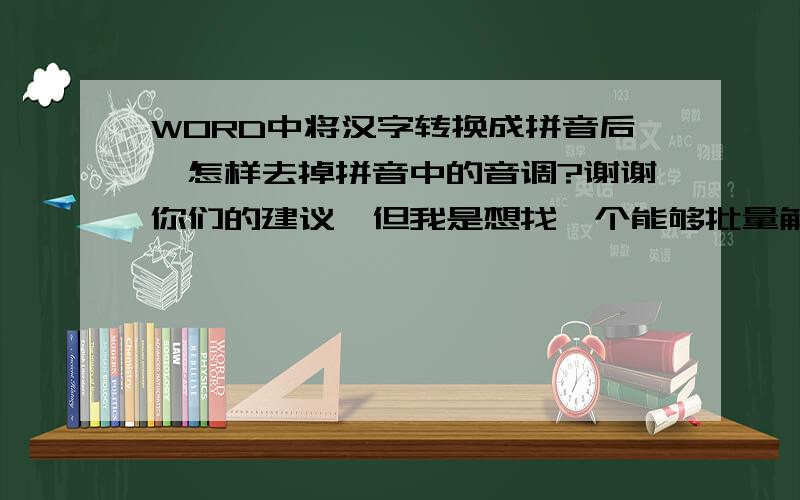 WORD中将汉字转换成拼音后,怎样去掉拼音中的音调?谢谢你们的建议,但我是想找一个能够批量解决的方法,因为我是要把一个批量名单里的汉字转换成不带音调的拼音.