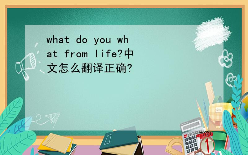 what do you what from life?中文怎么翻译正确?