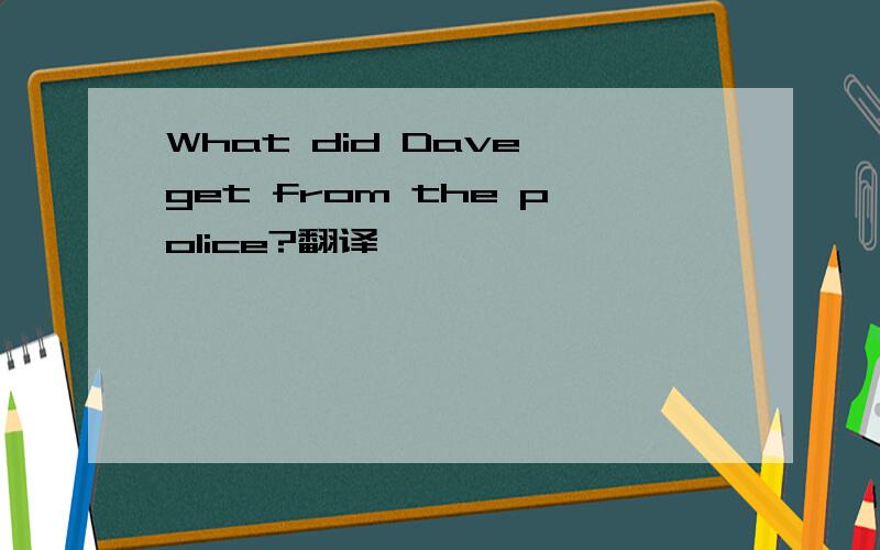 What did Dave get from the police?翻译