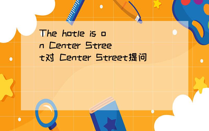 The hotle is on Center Street对 Center Street提问