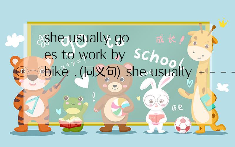 she usually goes to work by bike .(同义句) she usually --------a bike to work .she usually goes towork ----- ------bike.