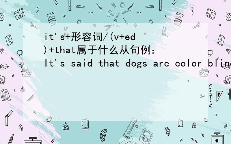 it's+形容词/(v+ed)+that属于什么从句例：It's said that dogs are color blind.It's certain that you should leave.这两种属于什么类型的从句?