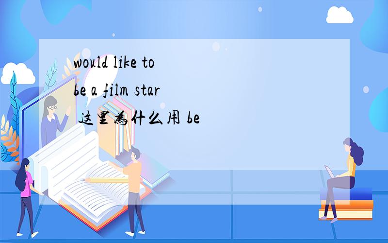 would like to be a film star 这里为什么用 be